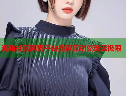 海角社区同类平台推荐互动交流无极限  第1张