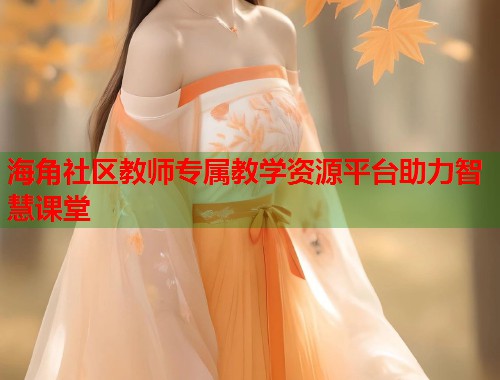 海角社区教师专属教学资源平台助力智慧课堂  第1张