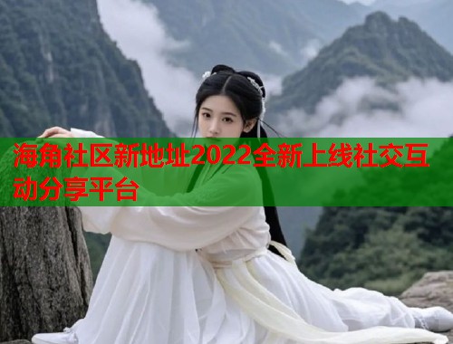 海角社区新地址2022全新上线社交互动分享平台  第1张