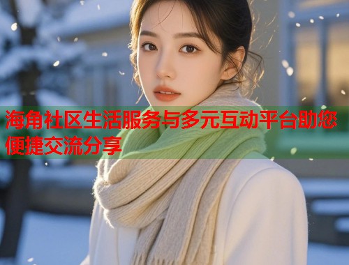海角社区生活服务与多元互动平台助您便捷交流分享  第1张