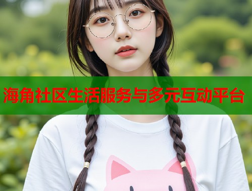 海角社区生活服务与多元互动平台  第2张