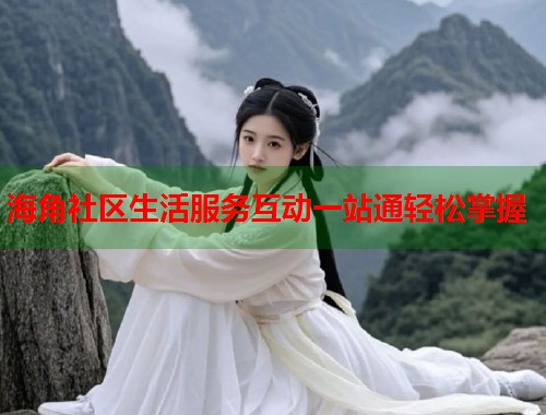 海角社区生活服务互动一站通轻松掌握  第1张