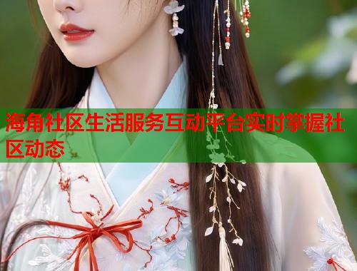 海角社区生活服务互动平台实时掌握社区动态  第1张
