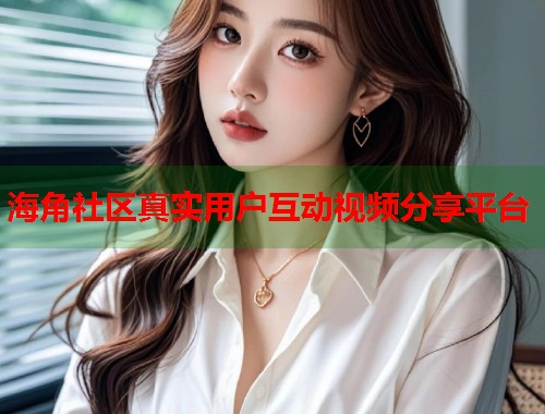 海角社区真实用户互动视频分享平台  第2张