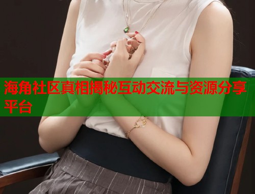 海角社区真相揭秘互动交流与资源分享平台  第1张