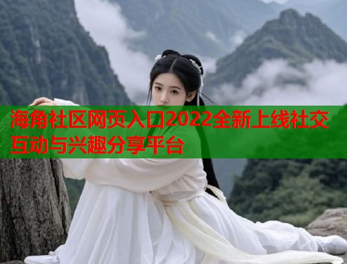海角社区网页入口2022全新上线社交互动与兴趣分享平台  第1张