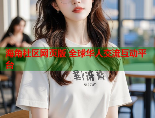 海角社区网页版 全球华人交流互动平台  第1张