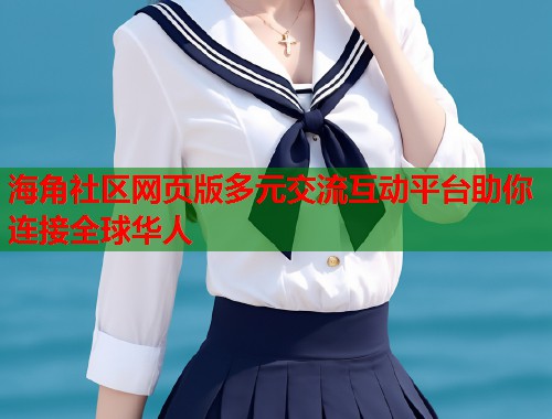 海角社区网页版多元交流互动平台助你连接全球华人  第1张