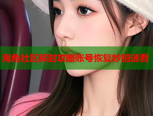 海角社区解封攻略账号恢复妙招速看  第1张