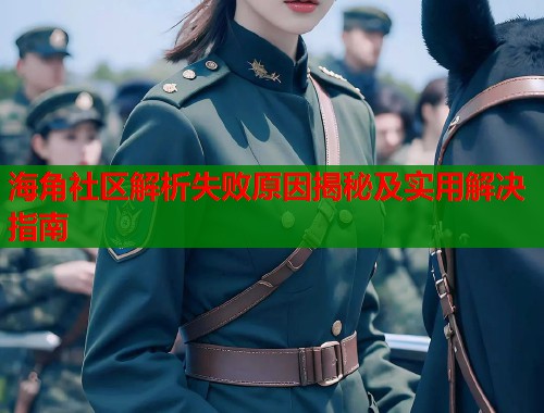 海角社区解析失败原因揭秘及实用解决指南  第1张
