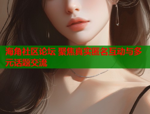 海角社区论坛 聚焦真实匿名互动与多元话题交流  第1张