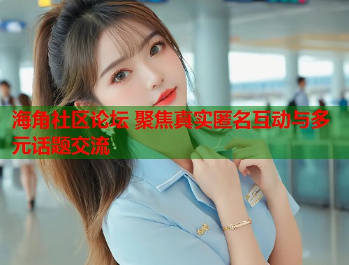 海角社区论坛 聚焦真实匿名互动与多元话题交流  第2张