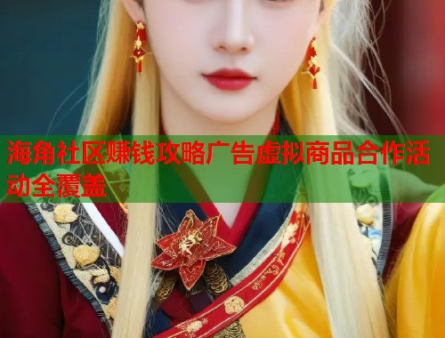 海角社区赚钱攻略广告虚拟商品合作活动全覆盖  第1张