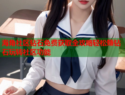 海角社区钻石免费获取全攻略轻松赚钻石玩转社区功能