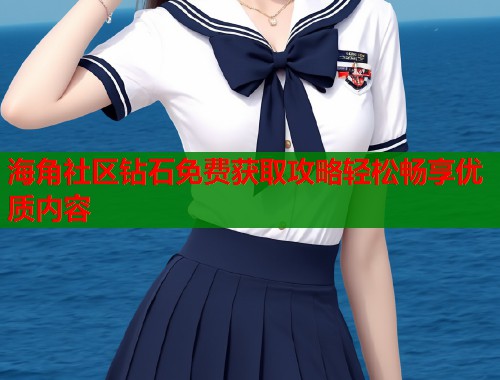 海角社区钻石免费获取攻略轻松畅享优质内容  第1张