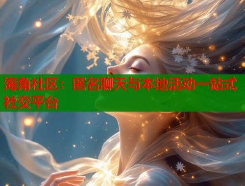 海角社区：匿名聊天与本地活动一站式社交平台  第1张