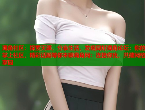 海角社区：探索天涯，分享生活，发现同好海角论坛：你的掌上社区，精彩话题等你来聊海角网：连接你我，共建网络家园  第1张