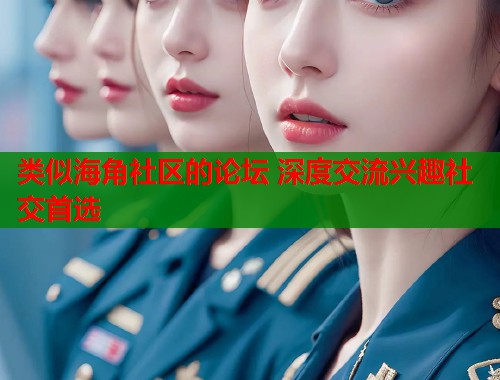 类似海角社区的论坛 深度交流兴趣社交首选  第1张