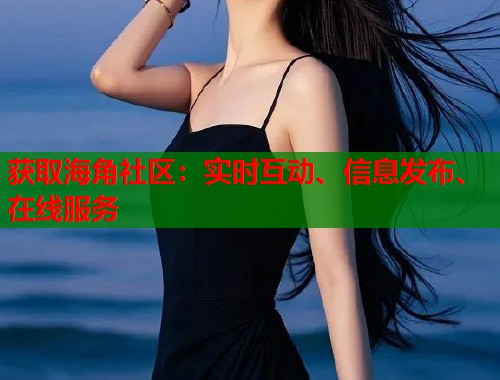 获取海角社区：实时互动、信息发布、在线服务