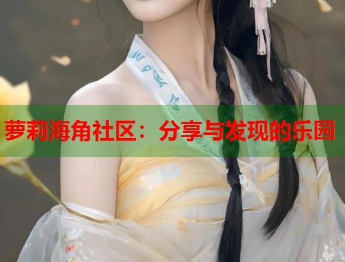 萝莉海角社区：分享与发现的乐园