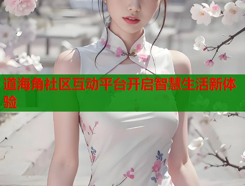 道海角社区互动平台开启智慧生活新体验