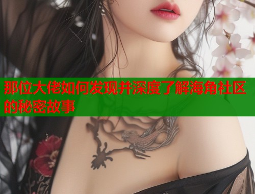 那位大佬如何发现并深度了解海角社区的秘密故事