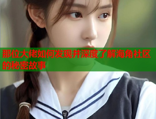那位大佬如何发现并深度了解海角社区的秘密故事  第2张