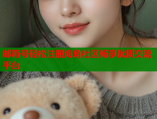邮箱号轻松注册海角社区畅享优质交流平台